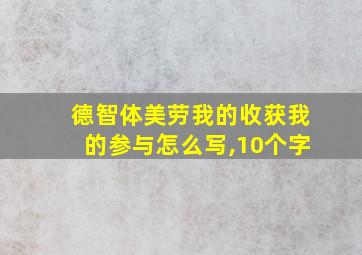 德智体美劳我的收获我的参与怎么写,10个字