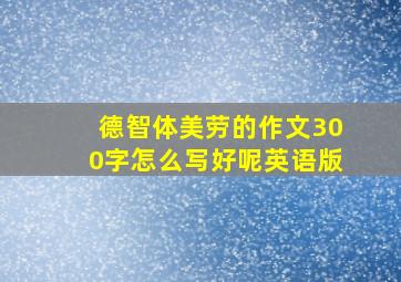 德智体美劳的作文300字怎么写好呢英语版