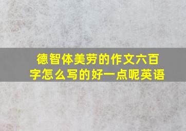 德智体美劳的作文六百字怎么写的好一点呢英语