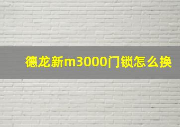 德龙新m3000门锁怎么换