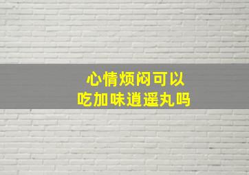 心情烦闷可以吃加味逍遥丸吗