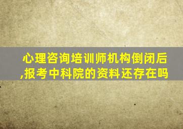 心理咨询培训师机构倒闭后,报考中科院的资料还存在吗