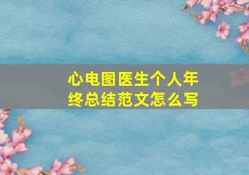 心电图医生个人年终总结范文怎么写