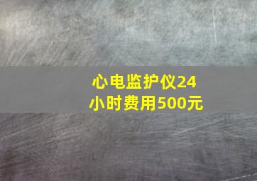 心电监护仪24小时费用500元