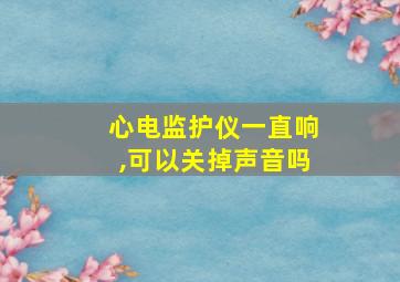 心电监护仪一直响,可以关掉声音吗