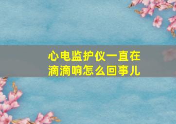 心电监护仪一直在滴滴响怎么回事儿