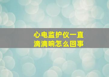 心电监护仪一直滴滴响怎么回事