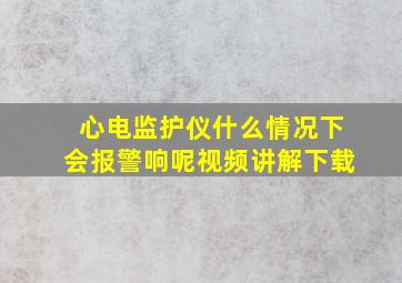 心电监护仪什么情况下会报警响呢视频讲解下载