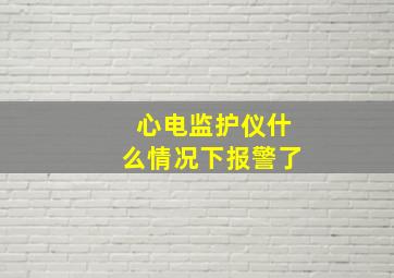 心电监护仪什么情况下报警了