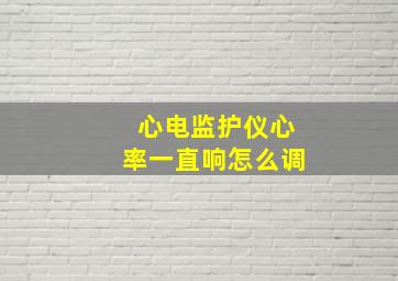 心电监护仪心率一直响怎么调