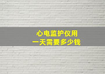 心电监护仪用一天需要多少钱