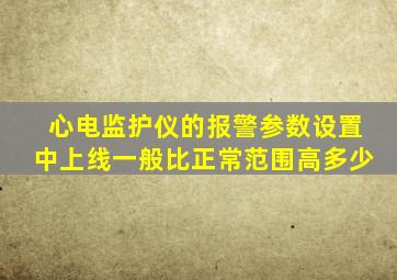 心电监护仪的报警参数设置中上线一般比正常范围高多少