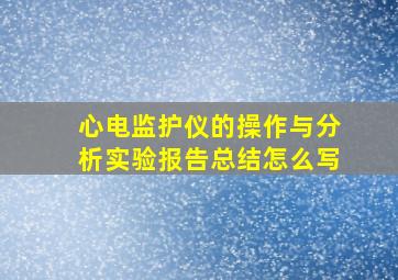 心电监护仪的操作与分析实验报告总结怎么写