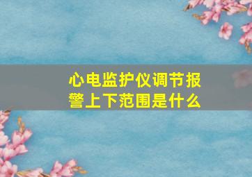 心电监护仪调节报警上下范围是什么