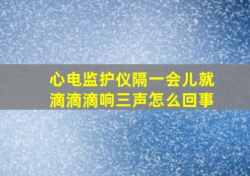 心电监护仪隔一会儿就滴滴滴响三声怎么回事