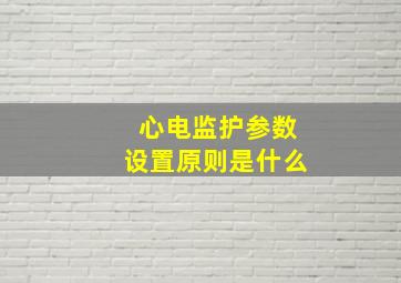 心电监护参数设置原则是什么