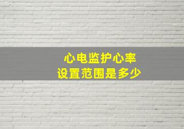 心电监护心率设置范围是多少