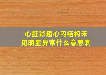 心脏彩超心内结构未见明显异常什么意思啊