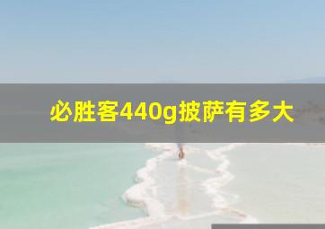 必胜客440g披萨有多大