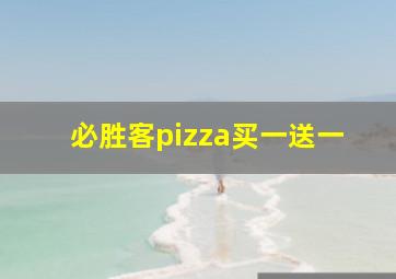 必胜客pizza买一送一