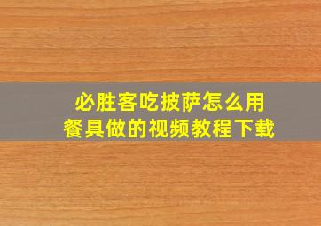 必胜客吃披萨怎么用餐具做的视频教程下载