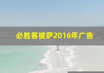 必胜客披萨2016年广告