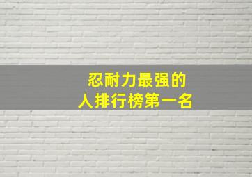 忍耐力最强的人排行榜第一名