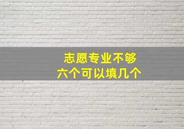 志愿专业不够六个可以填几个