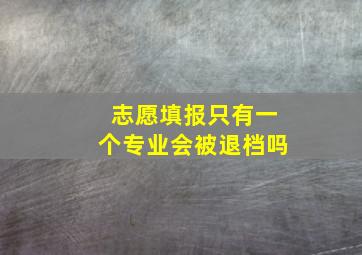 志愿填报只有一个专业会被退档吗