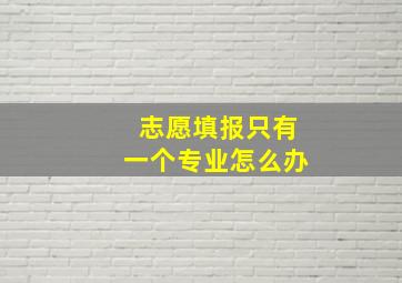 志愿填报只有一个专业怎么办