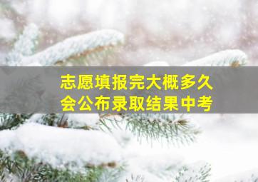 志愿填报完大概多久会公布录取结果中考