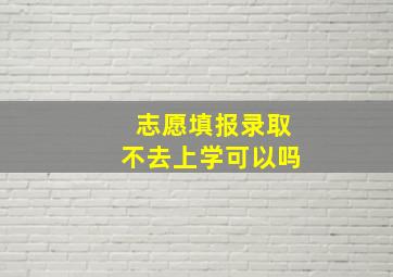 志愿填报录取不去上学可以吗