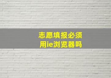 志愿填报必须用ie浏览器吗