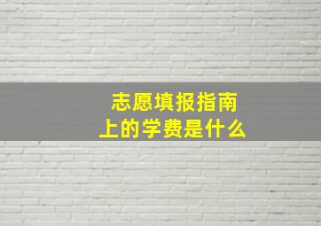 志愿填报指南上的学费是什么