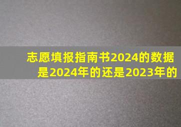 志愿填报指南书2024的数据是2024年的还是2023年的