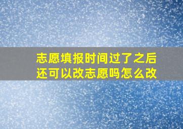 志愿填报时间过了之后还可以改志愿吗怎么改