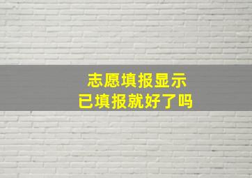 志愿填报显示已填报就好了吗