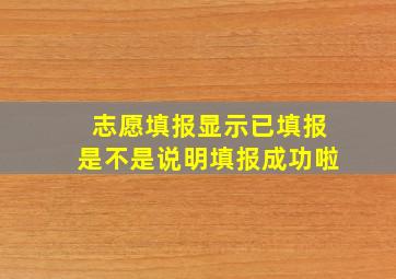 志愿填报显示已填报是不是说明填报成功啦