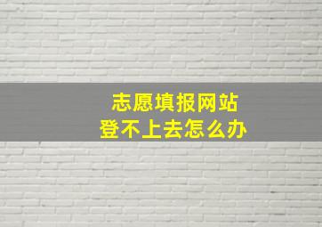 志愿填报网站登不上去怎么办