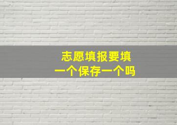 志愿填报要填一个保存一个吗