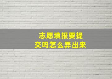 志愿填报要提交吗怎么弄出来