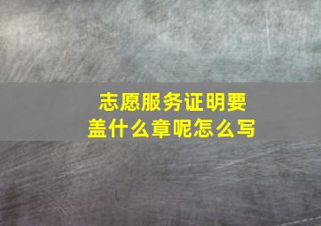 志愿服务证明要盖什么章呢怎么写