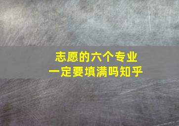 志愿的六个专业一定要填满吗知乎