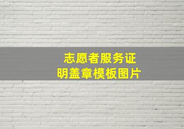 志愿者服务证明盖章模板图片