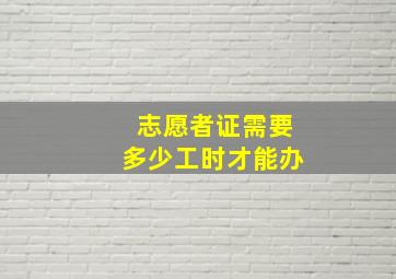 志愿者证需要多少工时才能办