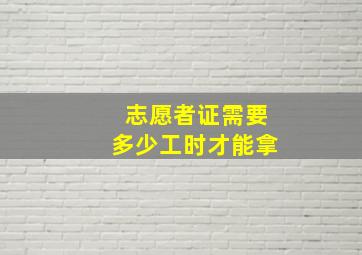 志愿者证需要多少工时才能拿