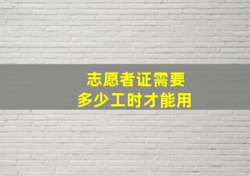 志愿者证需要多少工时才能用