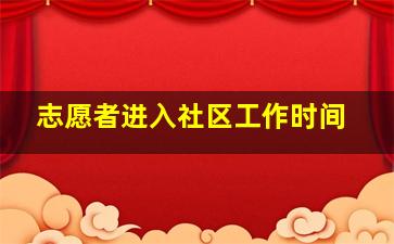 志愿者进入社区工作时间