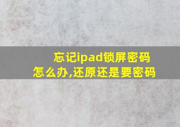 忘记ipad锁屏密码怎么办,还原还是要密码