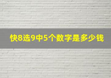 快8选9中5个数字是多少钱